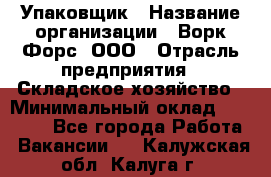 Упаковщик › Название организации ­ Ворк Форс, ООО › Отрасль предприятия ­ Складское хозяйство › Минимальный оклад ­ 24 000 - Все города Работа » Вакансии   . Калужская обл.,Калуга г.